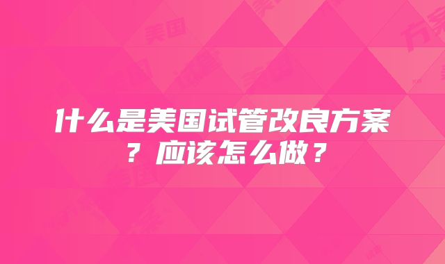 什么是美国试管改良方案？应该怎么做？