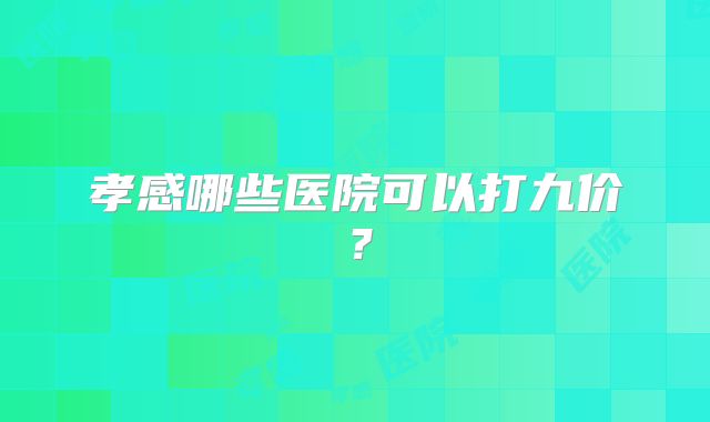 孝感哪些医院可以打九价？