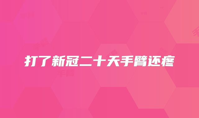 打了新冠二十天手臂还疼