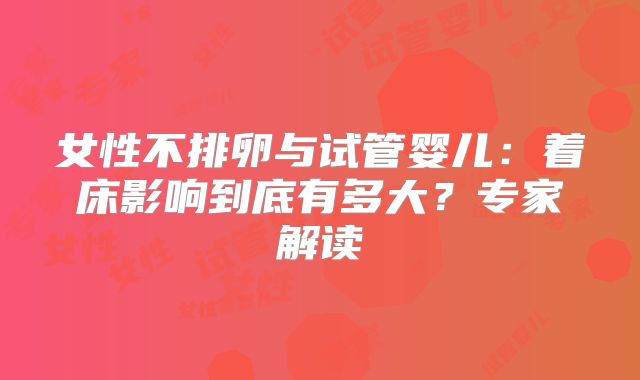 女性不排卵与试管婴儿：着床影响到底有多大？专家解读