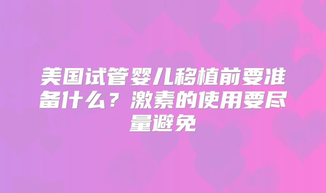 美国试管婴儿移植前要准备什么？激素的使用要尽量避免