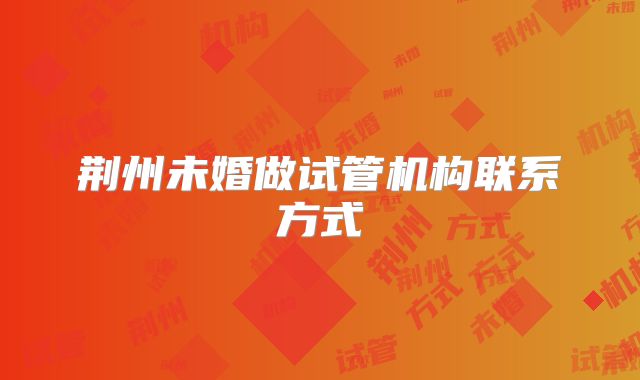 荆州未婚做试管机构联系方式