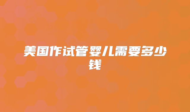 美国作试管婴儿需要多少钱
