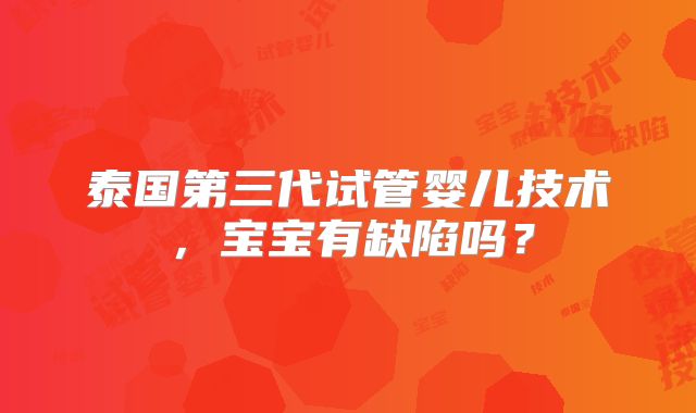 泰国第三代试管婴儿技术,宝宝有缺陷吗?