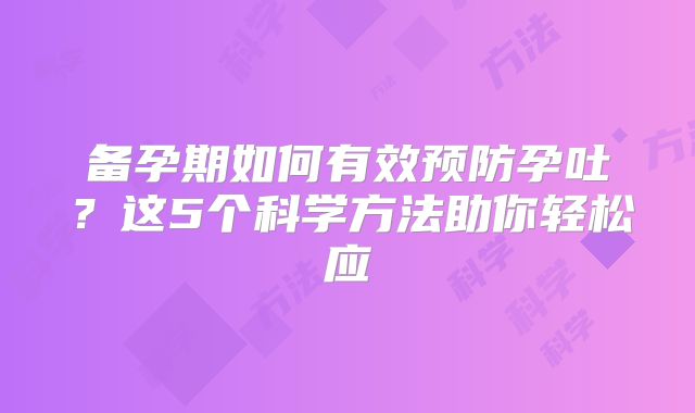 备孕期如何有效预防孕吐？这5个科学方法助你轻松应