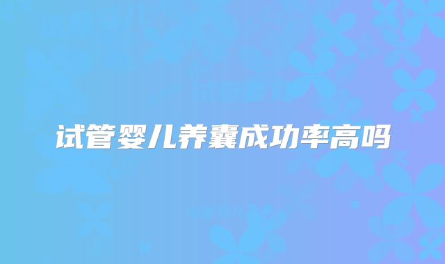 试管婴儿养囊成功率高吗