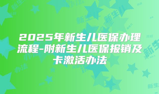 2025年新生儿医保办理流程-附新生儿医保报销及卡激活办法