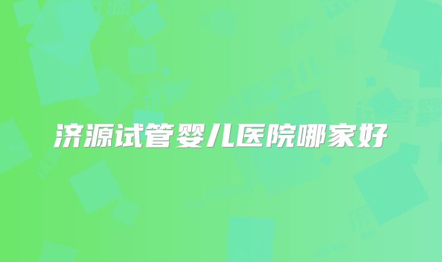 济源试管婴儿医院哪家好