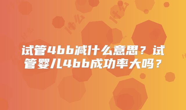 试管4bb减什么意思？试管婴儿4bb成功率大吗？