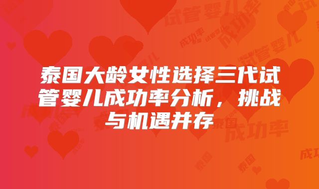 泰国大龄女性选择三代试管婴儿成功率分析,挑战与机遇并存