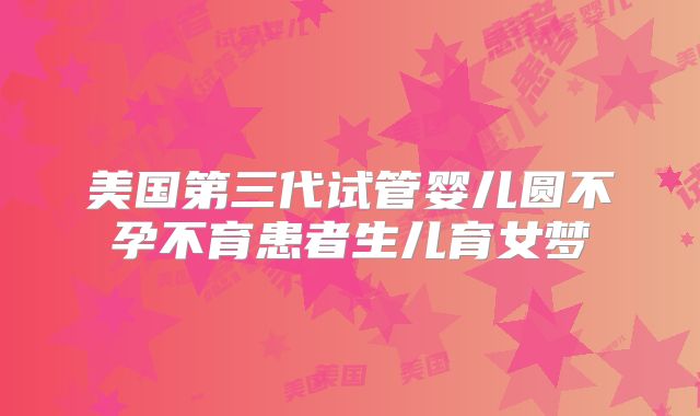 美国第三代试管婴儿圆不孕不育患者生儿育女梦