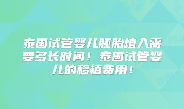 泰国试管婴儿胚胎植入需要多长时间！泰国试管婴儿的移植费用！