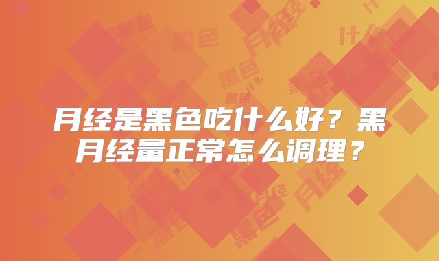 月经是黑色吃什么好？黑月经量正常怎么调理？