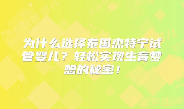 为什么选择泰国杰特宁试管婴儿?轻松实现生育梦想的秘密!