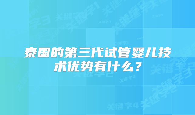 泰国的第三代试管婴儿技术优势有什么？