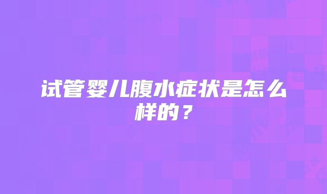 试管婴儿腹水症状是怎么样的?