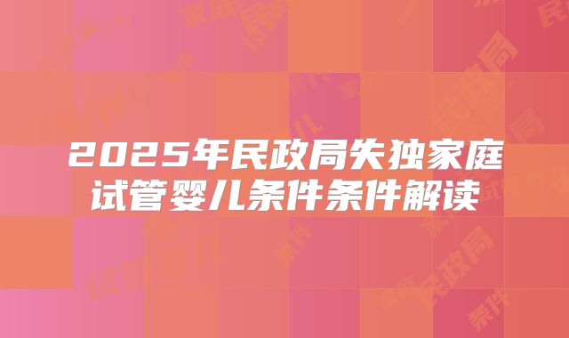 2025年民政局失独家庭试管婴儿条件条件解读