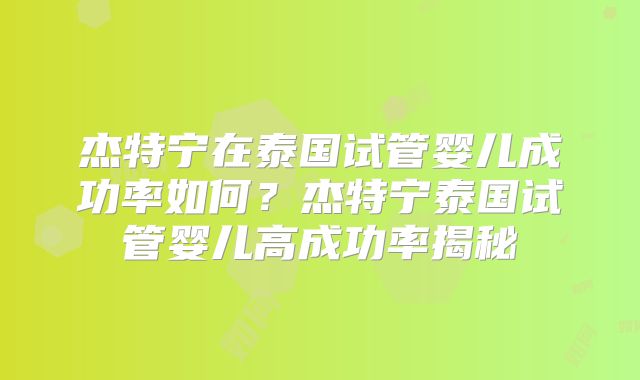 杰特宁在泰国试管婴儿成功率如何？杰特宁泰国试管婴儿高成功率揭秘