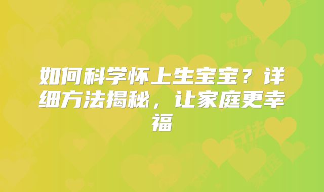 如何科学怀上生宝宝?详细方法揭秘,让家庭更幸福