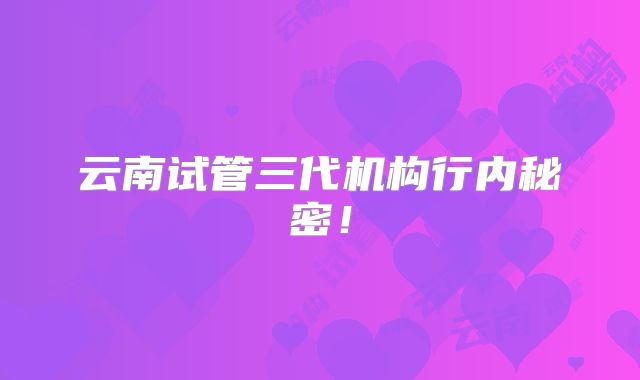 云南试管三代机构行内秘密！
