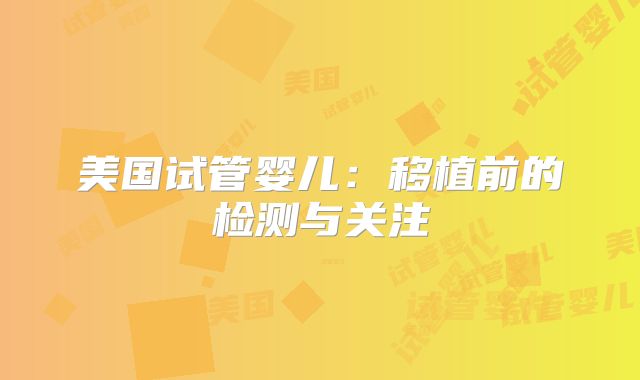 美国试管婴儿：移植前的检测与关注