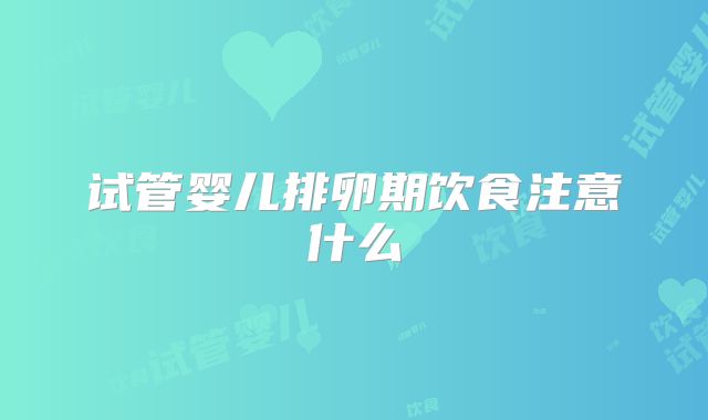 试管婴儿排卵期饮食注意什么