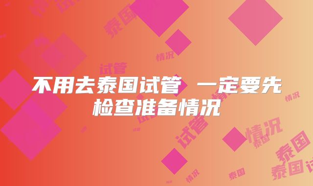 不用去泰国试管 一定要先检查准备情况