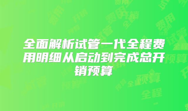 全面解析试管一代全程费用明细从启动到完成总开销预算