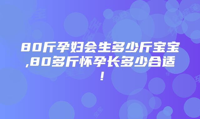 80斤孕妇会生多少斤宝宝,80多斤怀孕长多少合适！