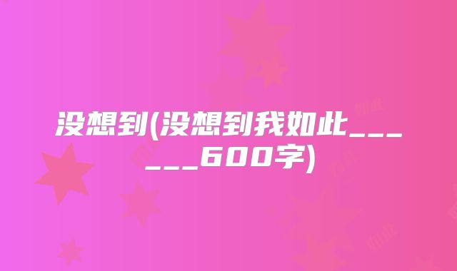 没想到(没想到我如此______600字)