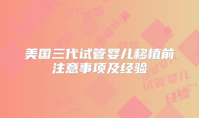 美国三代试管婴儿移植前注意事项及经验