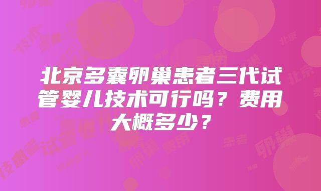 北京多囊卵巢患者三代试管婴儿技术可行吗？费用大概多少？