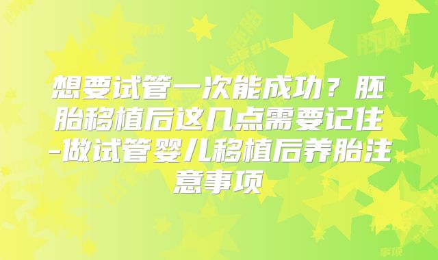想要试管一次能成功？胚胎移植后这几点需要记住-做试管婴儿移植后养胎注意事项