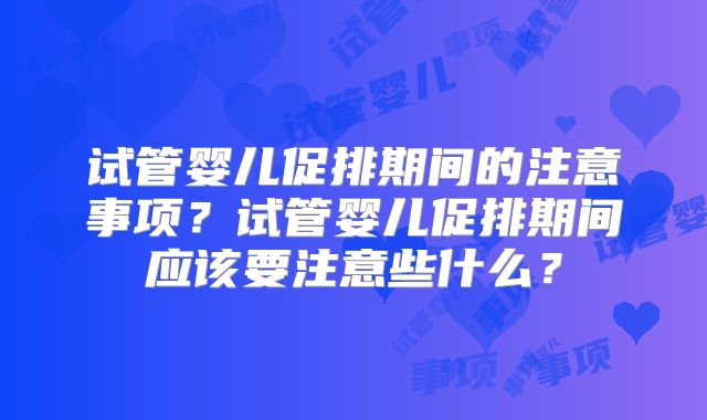 试管婴儿促排期间的注意事项?试管婴儿促排期间应该要注意些什么?