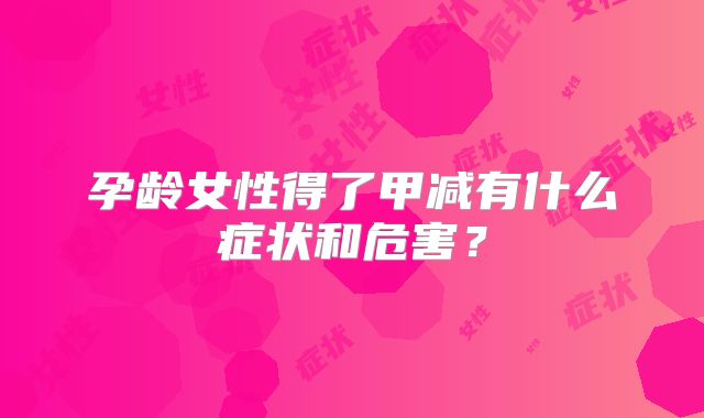 孕龄女性得了甲减有什么症状和危害？