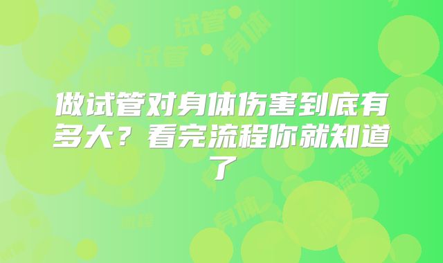 做试管对身体伤害到底有多大?看完流程你就知道了