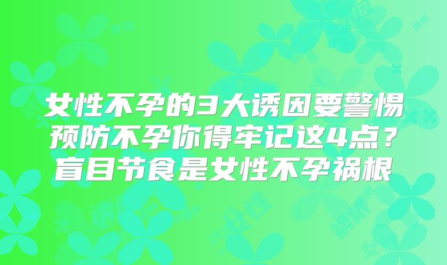 女性不孕的3大诱因要警惕预防不孕你得牢记这4点?盲目节食是女性不孕祸根