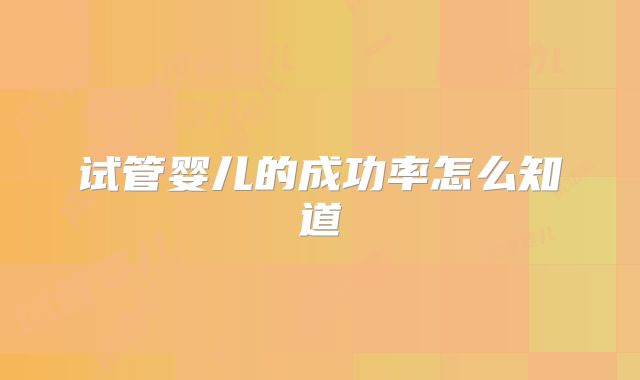 试管婴儿的成功率怎么知道