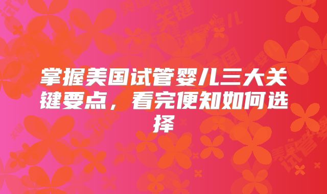 掌握美国试管婴儿三大关键要点，看完便知如何选择