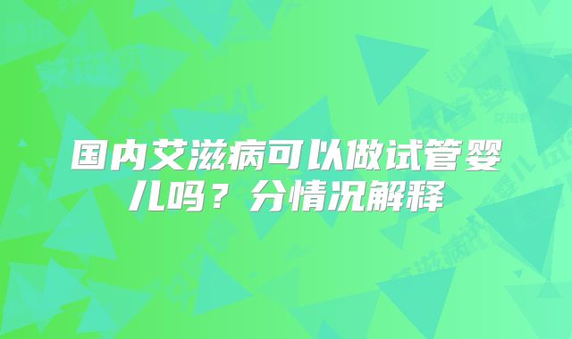 国内艾滋病可以做试管婴儿吗？分情况解释