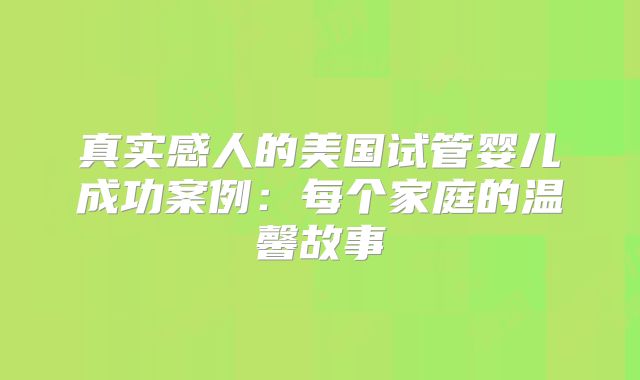 真实感人的美国试管婴儿成功案例：每个家庭的温馨故事