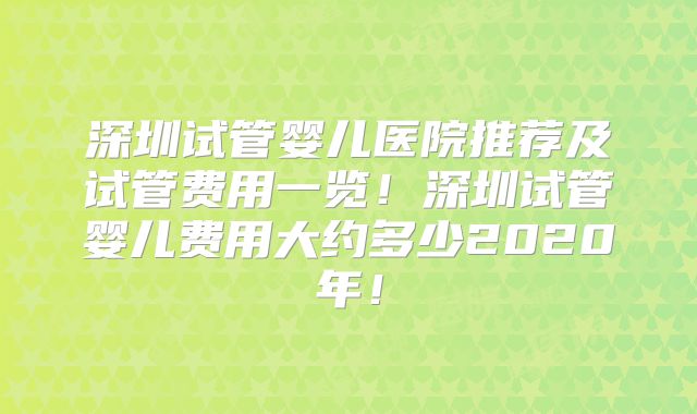 深圳试管婴儿医院推荐及试管费用一览！深圳试管婴儿费用大约多少2020年！