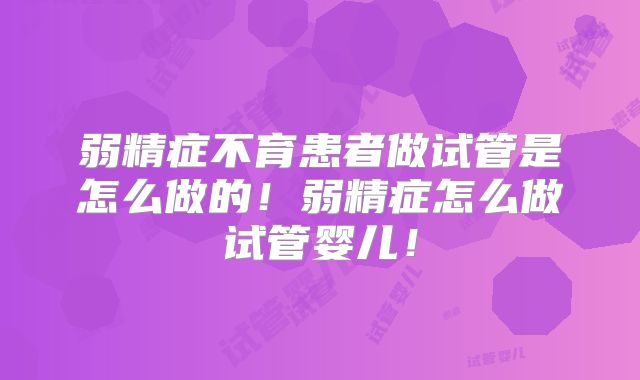 弱精症不育患者做试管是怎么做的！弱精症怎么做试管婴儿！