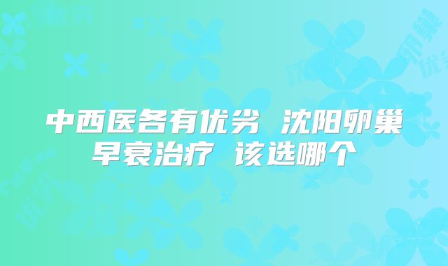 中西医各有优劣 沈阳卵巢早衰治疗 该选哪个
