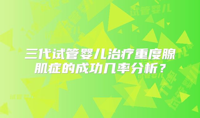 三代试管婴儿治疗重度腺肌症的成功几率分析？
