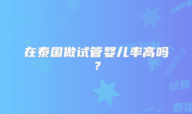 在泰国做试管婴儿率高吗?