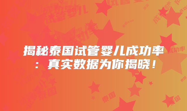 揭秘泰国试管婴儿成功率：真实数据为你揭晓！