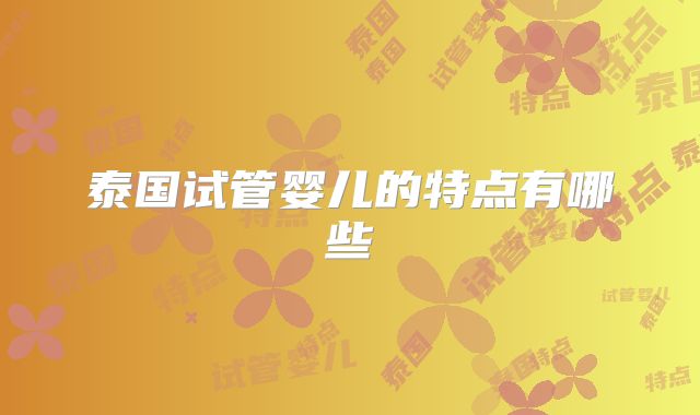 泰国试管婴儿的特点有哪些