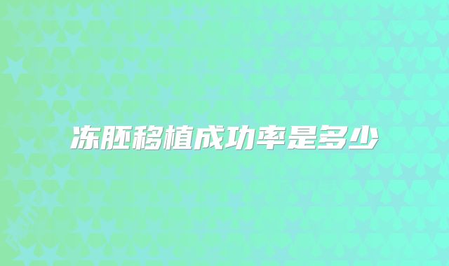 冻胚移植成功率是多少