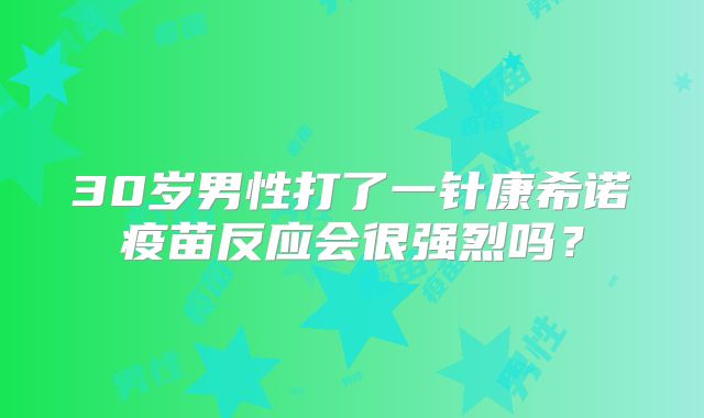 30岁男性打了一针康希诺疫苗反应会很强烈吗?